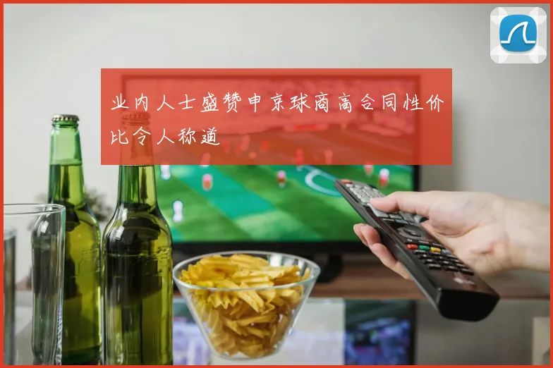 业内人士盛赞申京球商高合同性价比令人称道