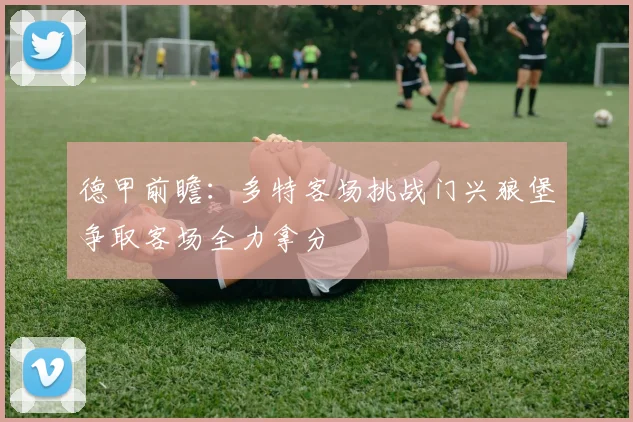 德甲前瞻：多特客场挑战门兴狼堡争取客场全力拿分