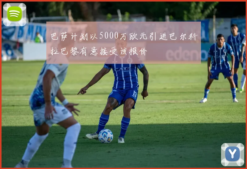 巴萨计划以5000万欧元引进巴尔科拉巴黎有意接受该报价