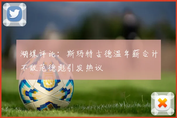 湖媒评论：斯玛特古德温年薪合计不敌范德彪引发热议