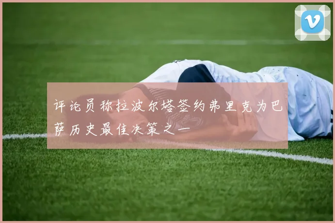 评论员称拉波尔塔签约弗里克为巴萨历史最佳决策之一