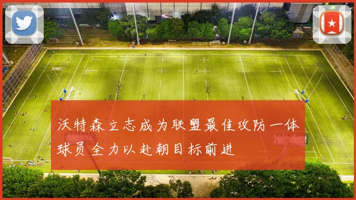 沃特森立志成为联盟最佳攻防一体球员全力以赴朝目标前进