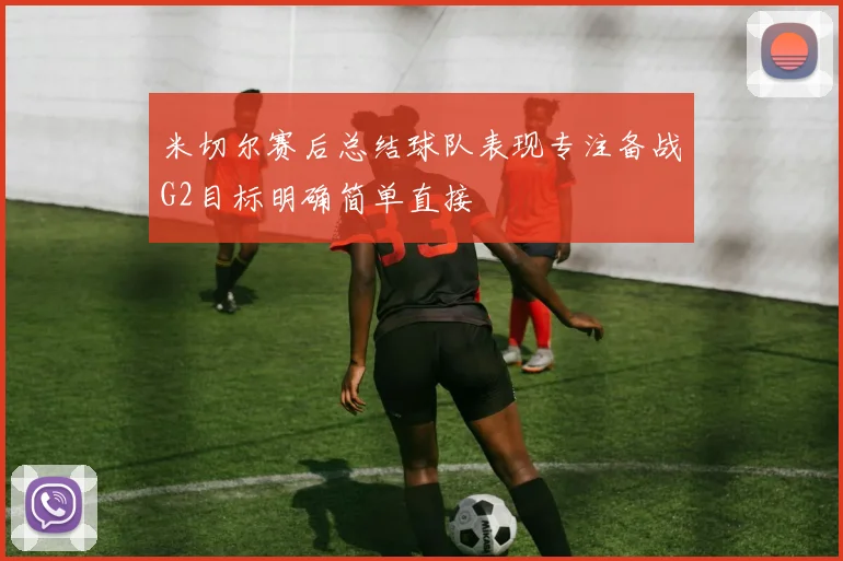 米切尔赛后总结球队表现专注备战G2目标明确简单直接