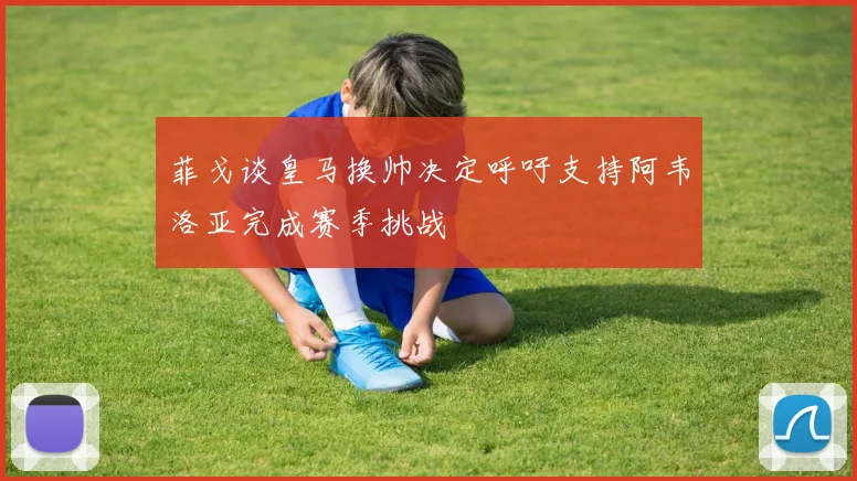 菲戈谈皇马换帅决定呼吁支持阿韦洛亚完成赛季挑战