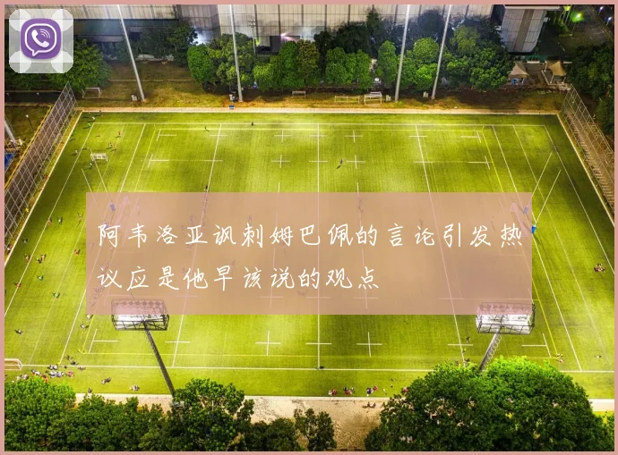 阿韦洛亚讽刺姆巴佩的言论引发热议应是他早该说的观点