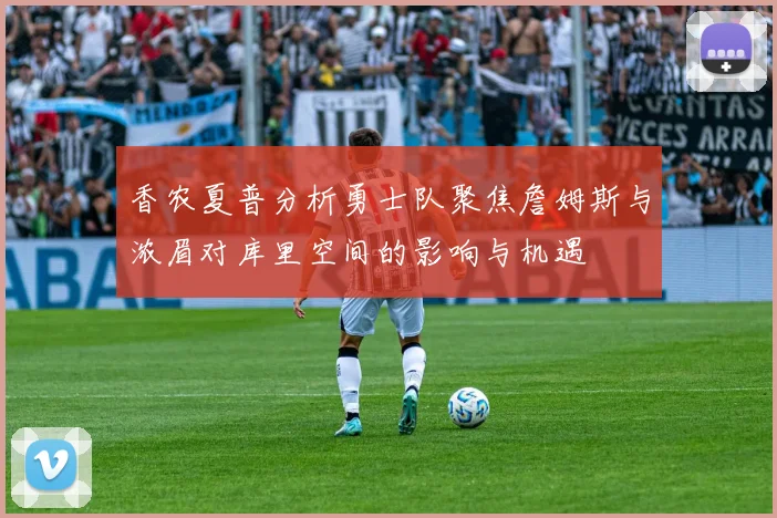 香农夏普分析勇士队聚焦詹姆斯与浓眉对库里空间的影响与机遇