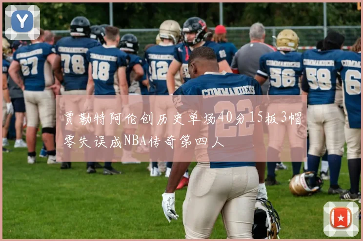 贾勒特阿伦创历史单场40分15板3帽零失误成NBA传奇第四人