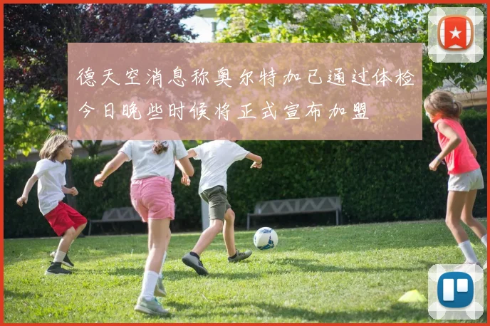 德天空消息称奥尔特加已通过体检今日晚些时候将正式宣布加盟