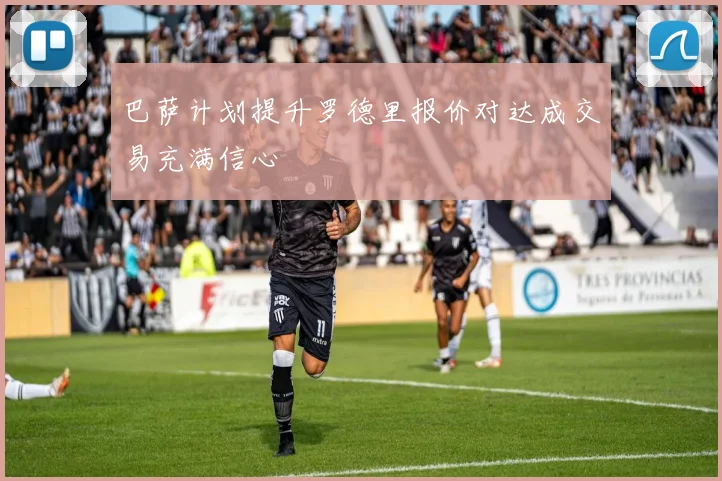 巴萨计划提升罗德里报价对达成交易充满信心
